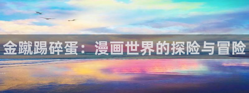 好看的漫画韩漫推荐：金蹴踢碎蛋：漫画世界的探险与冒险