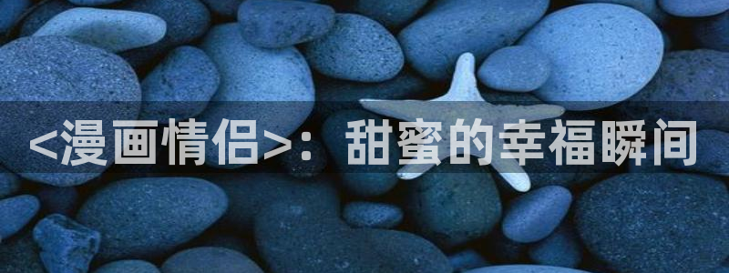 韩漫双男主漫画app：<漫画情侣>：甜蜜的幸福瞬间