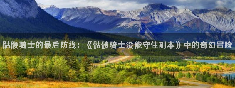 韩漫偷窥网站：骷髅骑士的最后防线：《骷髅骑士没能守住副本》中的奇幻冒险