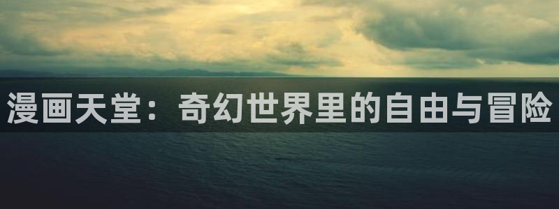 看韩漫的免费网站：漫画天堂：奇幻世界里的自由与冒险