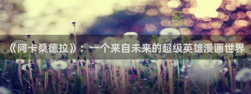 韩漫无删减版免费网站：《阿卡桑德拉》：一个来自未来的超级英雄漫画世界