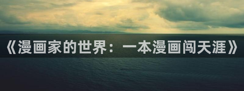 哈哈漫画韩漫首页登录：《漫画家的世界：一本漫画闯天涯》