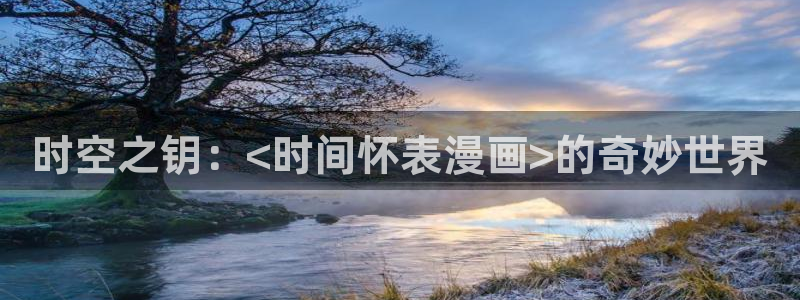 韩漫h羞羞漫画：时空之钥：<时间怀表漫画>的奇妙世界