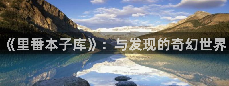 韩漫在线网页：《里番本子库》：与发现的奇幻世界